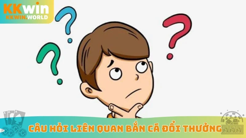 Câu hỏi liên quan bắn cá đổi thưởng
