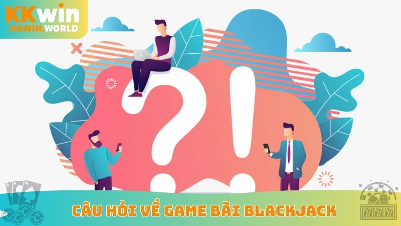 Câu hỏi về game bài Blackjack